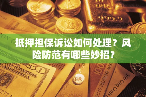 济南抵押担保诉讼如何处理？风险防范有哪些妙招？
