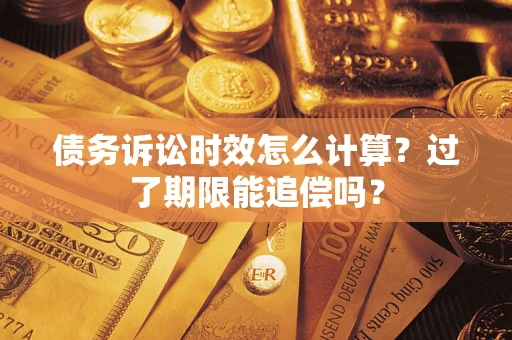 济南债务诉讼时效怎么计算？过了期限能追偿吗？