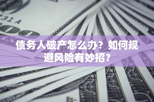 济南债务人破产怎么办？如何规避风险有妙招？