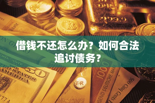 济南借钱不还怎么办？如何合法追讨债务？