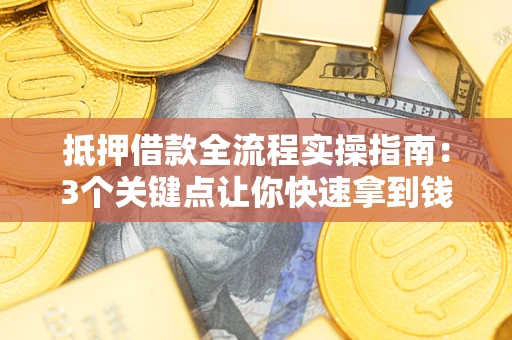 济南抵押借款全流程实操指南：3个关键点让你快速拿到钱