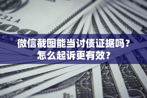 济南微信截图能当讨债证据吗？怎么起诉更有效？