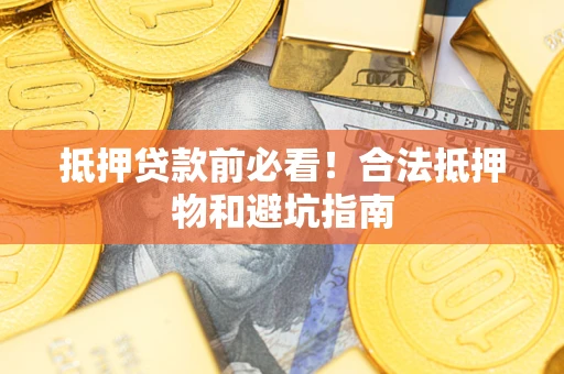 济南抵押贷款前必看！合法抵押物和避坑指南