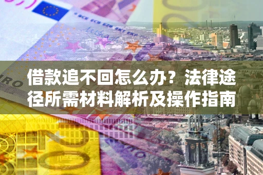 济南借款追不回怎么办?法律途径所需材料解析及操作指南 济南借款追不回怎么办?法律途径所需材料解析及操作指南