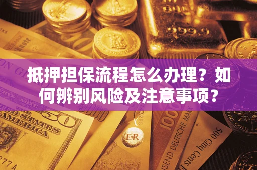 济南抵押担保流程怎么办理？如何辨别风险及注意事项？