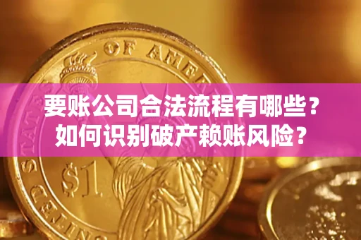 济南要账公司合法流程有哪些？如何识别破产赖账风险？