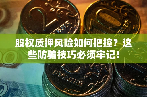 济南股权质押风险如何把控？这些防骗技巧必须牢记！