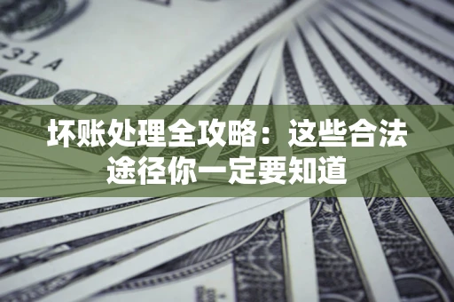 济南坏账处理全攻略：这些合法途径你一定要知道