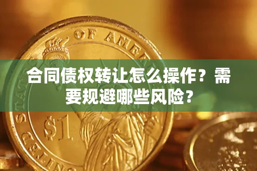 济南合同债权转让怎么操作？需要规避哪些风险？