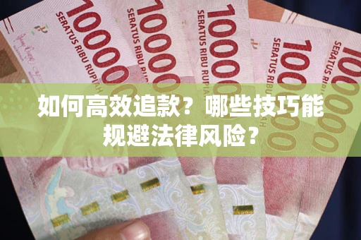 济南如何高效追款？哪些技巧能规避法律风险？