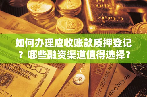 济南如何办理应收账款质押登记？哪些融资渠道值得选择？
