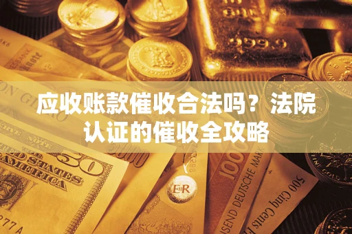 济南应收账款催收合法吗？法院认证的催收全攻略