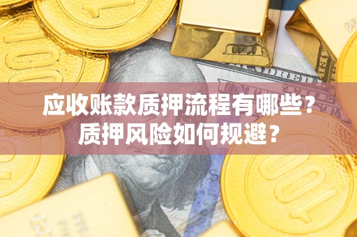济南应收账款质押流程有哪些？质押风险如何规避？