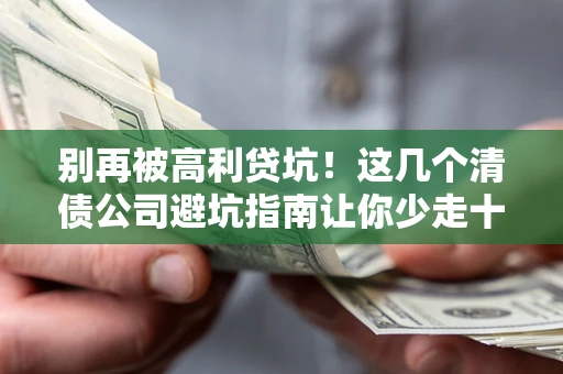 济南别再被高利贷坑！这几个清债公司避坑指南让你少走十年弯路