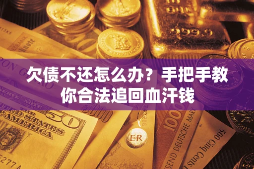 济南欠债不还怎么办?手把手教你合法追回血汗钱 济南欠债不还怎么办?手把手教你合法追回血汗钱