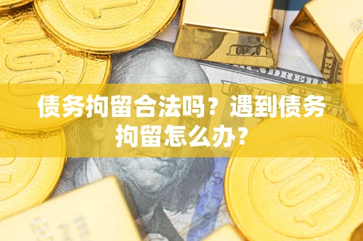 济南债务拘留合法吗？遇到债务拘留怎么办？