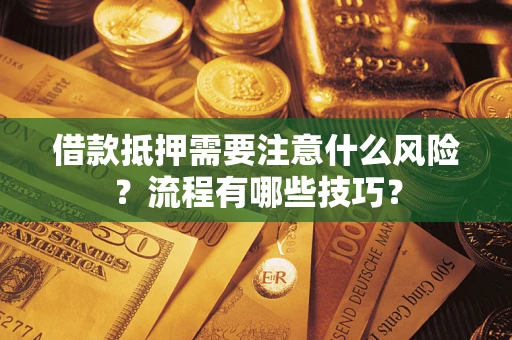 济南借款抵押需要注意什么风险？流程有哪些技巧？