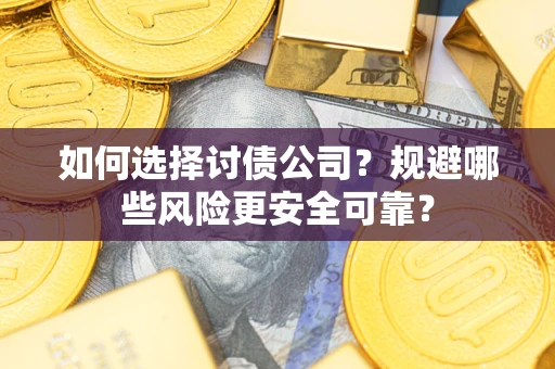 济南如何选择讨债公司？规避哪些风险更安全可靠？