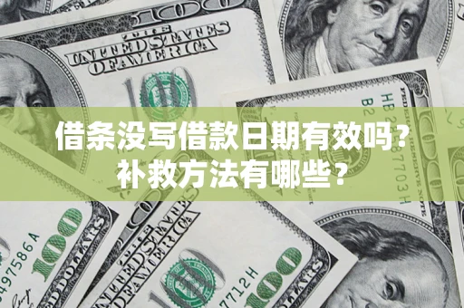 济南借条没写借款日期有效吗?补救方法有哪些? 济南借条没写借款日期有效吗?补救方法有哪些?