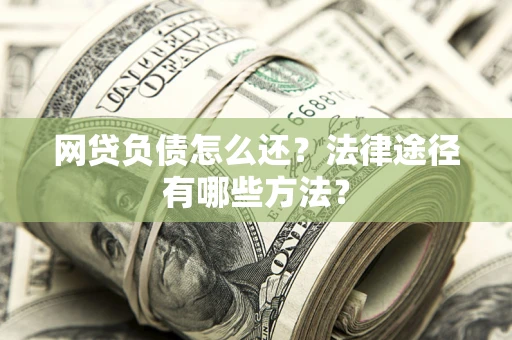济南网贷负债怎么还？法律途径有哪些方法？