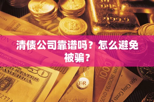 济南清债公司靠谱吗？怎么避免被骗？