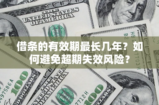 济南借条的有效期最长几年？如何避免超期失效风险？