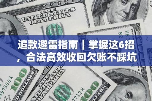 济南追款避雷指南｜掌握这6招，合法高效收回欠账不踩坑