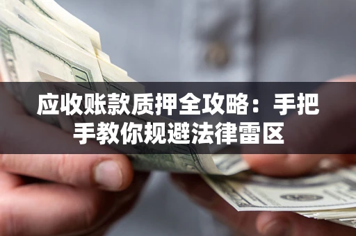 济南应收账款质押全攻略：手把手教你规避法律雷区