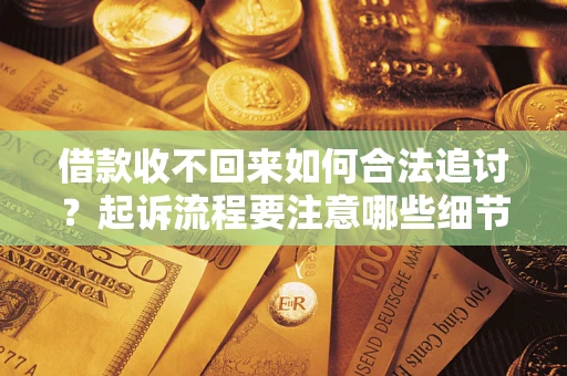 济南借款收不回来如何合法追讨？起诉流程要注意哪些细节？