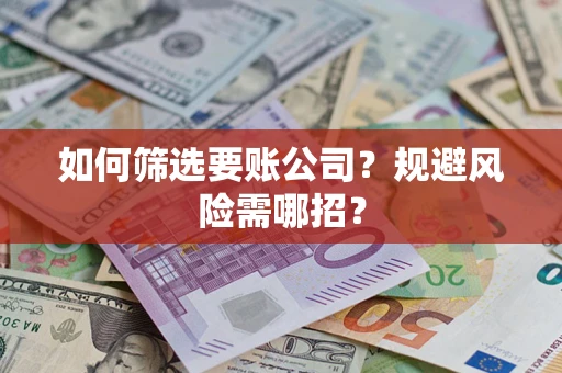 济南如何筛选要账公司？规避风险需哪招？