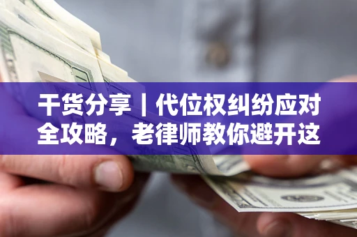 济南干货分享｜代位权纠纷应对全攻略，老律师教你避开这5大雷区