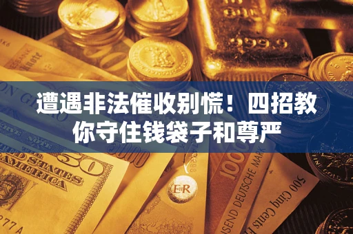 济南遭遇非法催收别慌！四招教你守住钱袋子和尊严