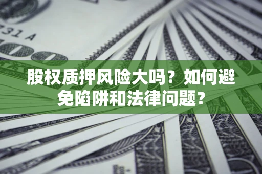 济南股权质押风险大吗？如何避免陷阱和法律问题？