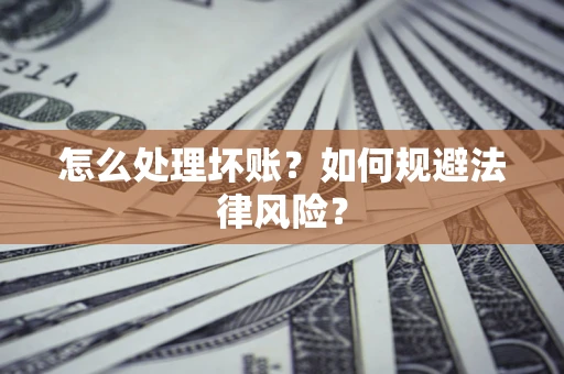 济南怎么处理坏账？如何规避法律风险？