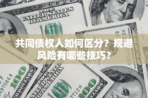 济南共同债权人如何区分？规避风险有哪些技巧？