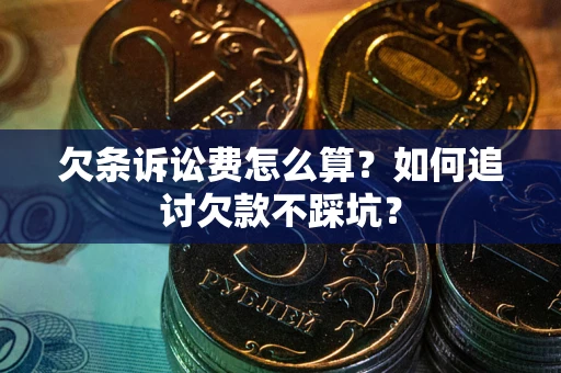 济南欠条诉讼费怎么算？如何追讨欠款不踩坑？