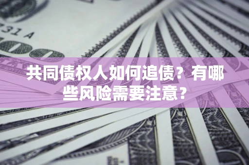 济南共同债权人如何追债？有哪些风险需要注意？