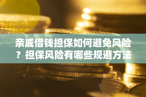 济南亲戚借钱担保如何避免风险？担保风险有哪些规避方法？