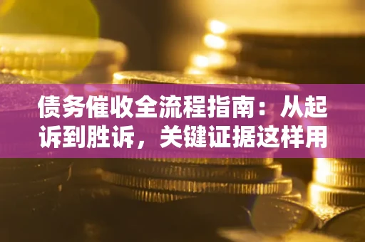 济南债务催收全流程指南：从起诉到胜诉，关键证据这样用