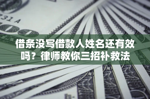 济南借条没写借款人姓名还有效吗？律师教你三招补救法