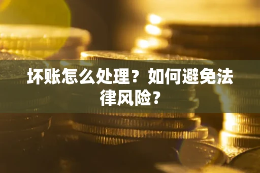 济南坏账怎么处理？如何避免法律风险？