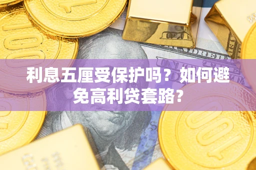 济南利息五厘受保护吗？如何避免高利贷套路？