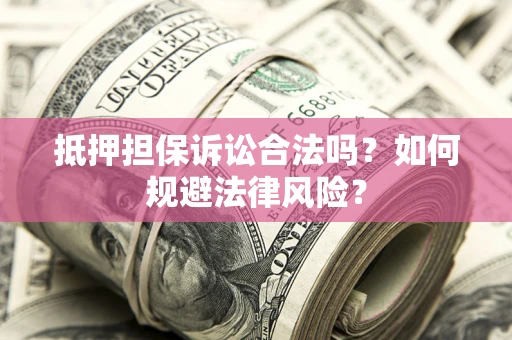 济南抵押担保诉讼合法吗？如何规避法律风险？