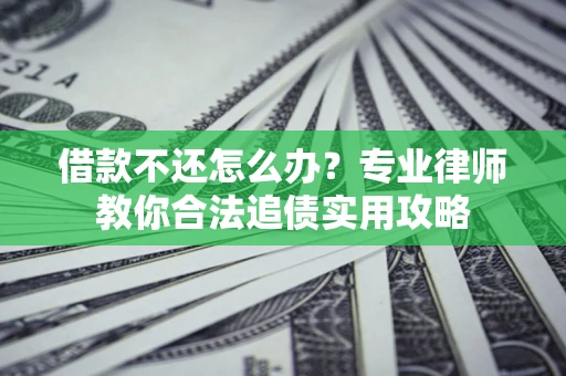 济南借款不还怎么办？专业律师教你合法追债实用攻略
