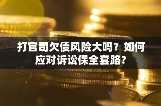 济南打官司欠债风险大吗？如何应对诉讼保全套路？