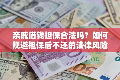 济南亲戚借钱担保合法吗？如何规避担保后不还的法律风险？