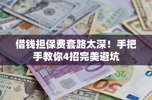 济南借钱担保费套路太深！手把手教你4招完美避坑