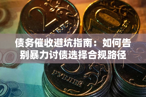 济南债务催收避坑指南：如何告别暴力讨债选择合规路径