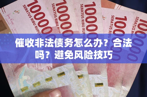 济南催收非法债务怎么办？合法吗？避免风险技巧