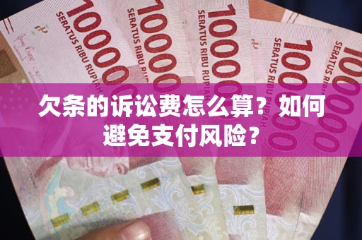 济南欠条的诉讼费怎么算？如何避免支付风险？